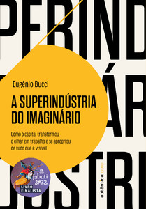 A Superindústria do Imaginário (Finalista Jabuti 2022): Como o capital transformou o olhar em trabalho e se apropriou de tudo que é visível