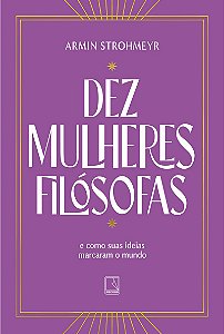 Dez mulheres filósofas: E como suas ideias marcaram o mundo