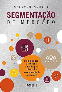 Segmentação de Mercado: Como identificar e selecionar mercados para potencializar o crescimento do seu negócio