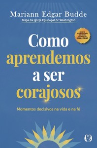 Como Aprendemos a ser Corajosos: Momentos decisivos na vida e na fé