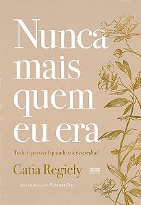 Nunca mais quem eu era: Tudo é possível quando você acredita!