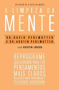 A limpeza da mente: Reprograme seu cérebro para ter pensamentos mais claros, relações mais profundas e felicidade duradoura