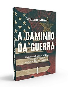 A caminho da guerra: Os Estados Unidos e a China conseguirão escapar da armadilha de Tucídides?