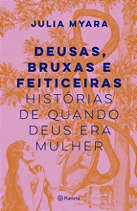 Deusas, bruxas e feiticeiras: Histórias de quando Deus era mulher