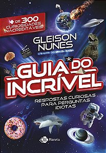 O guia do incrível - respostas curiosas para perguntas idiotas: Mais de 300 curiosidades inacreditáveis