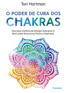 O poder de cura dos chakras: lições práticas para usar seus centros de energia sutil para o bem-estar emocional, físico e espiritual