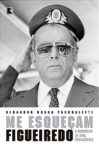 Me esqueçam: Figueiredo: A biografia de uma Presidência