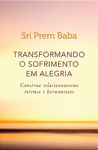 Transformando o sofrimento em alegria: Construa relacionamentos íntimos e harmoniosos