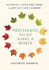 Precisamos falar sobre a morte: Histórias e reflexões sobre a arte de viver e morrer