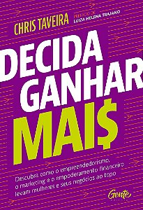 Decida ganhar mais: Descubra como o empreendedorismo, o marketing e o empoderamento financeiro levam mulheres e seus negócios ao topo