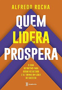 Quem lidera prospera: O guia definitivo para gerar resultado e se tornar um líder de sucesso