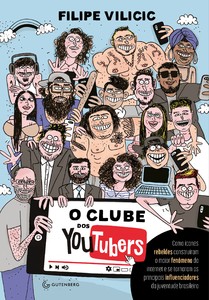 O clube dos youtubers: como ícones rebeldes construíram o maior fenômeno da internet e se tornaram os principais influenciadores da juventude brasileira