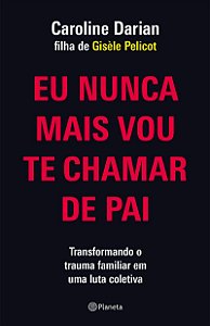 Eu nunca mais vou te chamar de pai: Pela filha de Gisèle Pelicot: Transformando o trauma familiar de Submissão Química em uma luta coletiva
