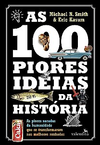 As 100 Piores Ideias da História: As piores sacadas da humanidade que se transformaram nas melhores roubadas