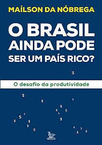 O Brasil ainda pode ser um país rico?: O desafio da produtividade