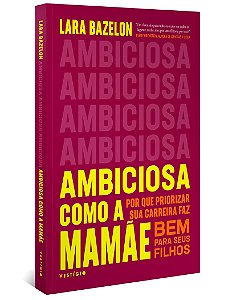 Ambiciosa como a mamãe: Por que priorizar sua carreira faz bem para seus filhos