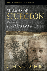 Sermões de spurgeon sobre o sermão do monte: Mensagens notáveis do príncipe dos pregadores