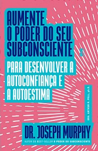 Aumente o poder do seu subconsciente para desenvolver a autoconfiança e a autoestima