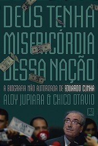 Deus tenha misericórdia dessa nação: A biografia não autorizada de Eduardo Cunha