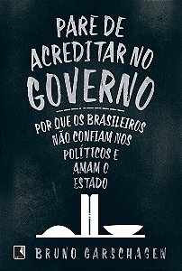 Pare de acreditar no governo: Por que os brasileiros não confiam nos políticos e amam o Estado