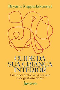 Cuide da sua criança interior: Como ser a mãe ou o pai que você gostaria de ter