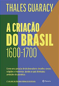 A criação do Brasil: Como uma geração de desbravadores desafiou coroas, religiões e fronteiras, dando ao país ilimitadas ambições de grandeza (2ª edição)