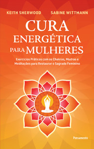 Cura energética para mulheres: exercícios práticos com os chakras, mudras e meditações para restaurar o sagrado feminino