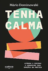 Tenha calma: Aprenda a dominar e comunicar suas emoções na prática