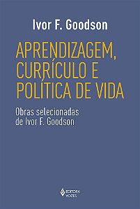 Aprendizagem, currículo e política de vida: Obras selecionadas de Ivor F. Goodson