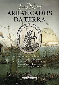 Arrancados da terra: Perseguidos pela Inquisição na Península Ibérica, refugiaram-se na Holanda, ocuparam o Brasil e fizeram Nova York