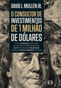 O consultor de investimentos de 1 milhão de dólares: O guia completo para você se tornar um profissional de elite no mercado financeiro (e ganhar muito dinheiro com isso)