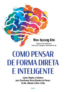 Como pensar de forma direta e inteligente: Lições simples e criativas para transformar nossa maneira de pensar, de ver o mundo e viver a vida