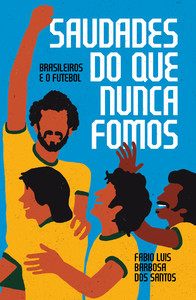 Saudades do que nunca fomos: brasileiros e o futebol