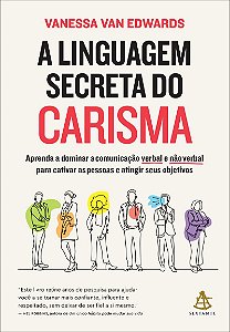 A linguagem secreta do carisma: Aprenda a dominar a comunicação verbal e não verbal para cativar as pessoas e atingir seus objetivos
