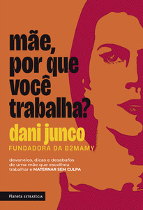 Mãe, porque você trabalha?: devaneios, dicas e desabafos de uma mãe que escolheu trabalhar e maternar sem culpa