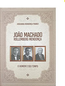 JOÃO MACHADO ROLLEMBERG MENDONÇA: O HOMEM E SEU TEMPO