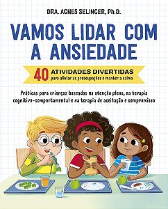 Vamos lidar com a ansiedade: 40 atividades divertidas para aliviar as preocupações e manter a calma | Práticas para crianças baseadas na atenção plena, na terapia cognitivo-comportamental e na terapia de aceitação e compromisso
