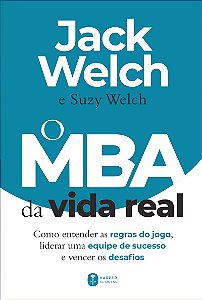 O MBA da vida real: como entender as regras do jogo, liderar uma equipe de sucesso e vencer os desafios