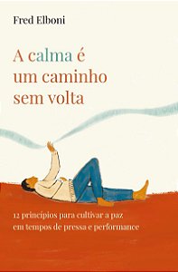 A calma é um caminho sem volta: 12 princípios para cultivar a paz em tempos de pressa e performance