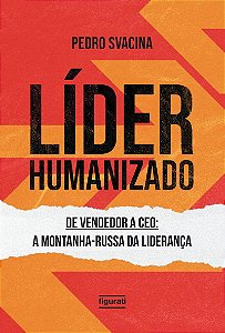 Líder humanizado De vendedor a CEO: a montanha-russa da liderança