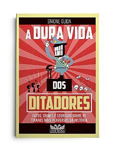A dura vida dos ditadores - Fatos, crimes e segredos sobre os tiranos mais perversos da história