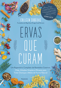 Ervas que curam: um repertório completo de remédios caseiros, chás, infusões simples e eficazes para tratar doenças e males de forma natural