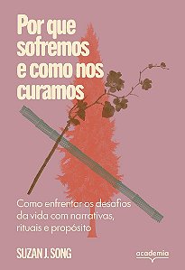 Por que sofremos e como nos curamos: Como enfrentar os desafios da vida com narrativas, rituais e propósito