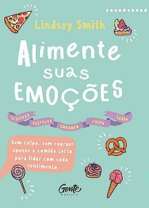 ALIMENTE SUAS EMOÇÕES: Sem culpa, sem regras: apenas a comida certa para lidar com cada sentimento