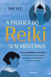 Prática do Reiki sem mistérios: Guia de referência ilustrado de Posições de Mãos, Símbolos e Sequências de Tratamentos de Doenças Comuns