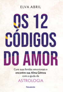 Os 12 códigos do amor: cure suas feridas emocionais e encontre sua alma gêmea com a ajuda da astrologia