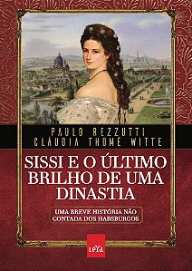 Sissi e o último brilho de uma dinastia: Uma breve história não contada dos Habsburgos