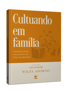 Cultuando em família: Transformando o meu lar em um altar de adoração