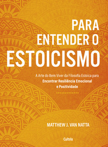 Para entender o estoicismo: a arte do bem viver da filosofia estoica para encontrar resiliência emocional e positividade na vida diária