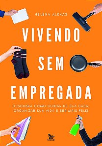 Vivendo sem empregada: Descubra como cuidar de sua casa . organizar sua vida e ser mais feliz